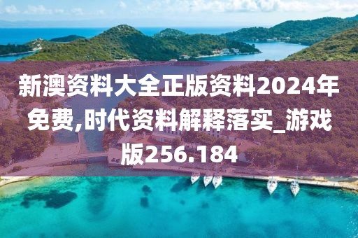 新澳資料大全正版資料2024年免費(fèi),時(shí)代資料解釋落實(shí)_游戲版256.184