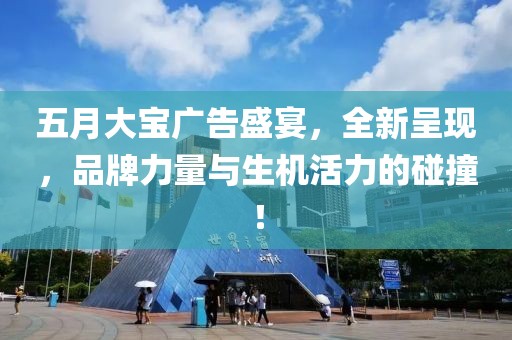 五月大寶廣告盛宴，全新呈現(xiàn)，品牌力量與生機活力的碰撞！