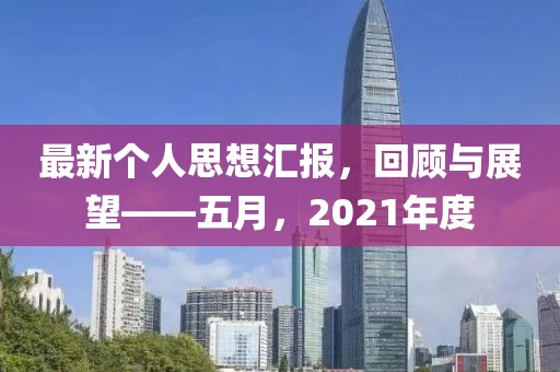 最新個人思想匯報，回顧與展望——五月，2021年度