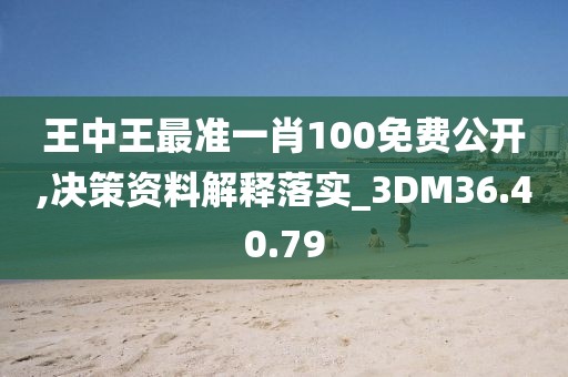 王中王最準一肖100免費公開,決策資料解釋落實_3DM36.40.79