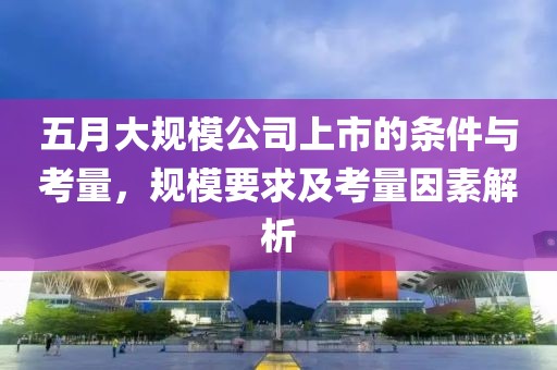 五月大規模公司上市的條件與考量，規模要求及考量因素解析
