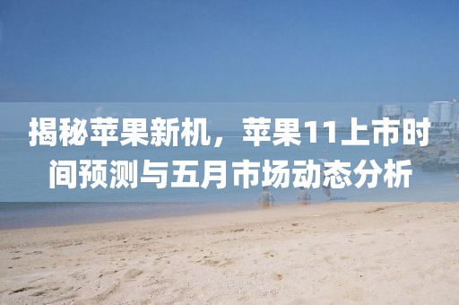 揭秘蘋果新機，蘋果11上市時間預測與五月市場動態分析