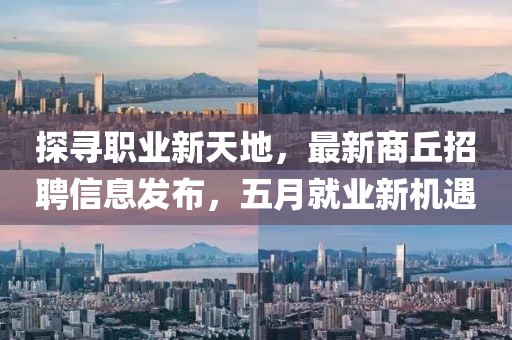 探尋職業新天地，最新商丘招聘信息發布，五月就業新機遇