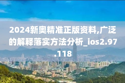 2024新奧精準(zhǔn)正版資料,廣泛的解釋落實(shí)方法分析_ios2.97.118