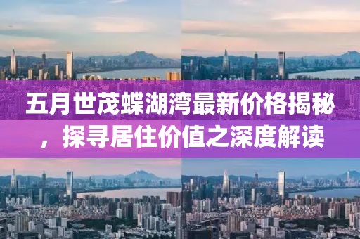五月世茂蝶湖灣最新價格揭秘,探尋居住價值之深度解讀