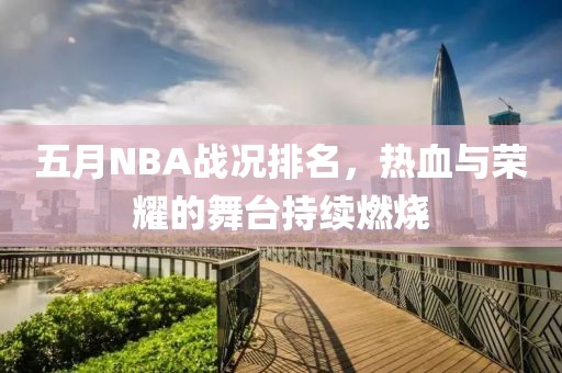 五月NBA戰況排名,熱血與榮耀的舞臺持續燃燒