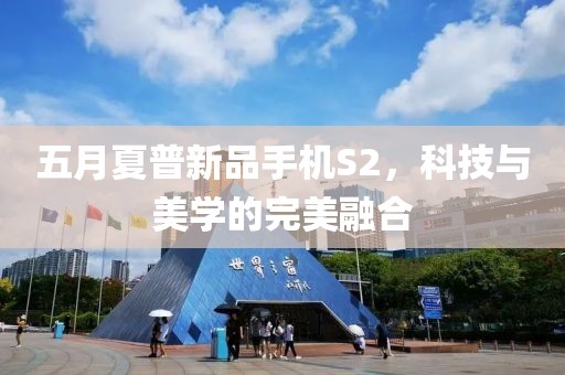五月夏普新品手機S2，科技與美學的完美融合