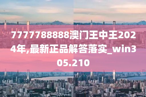 7777788888澳門王中王2024年,最新正品解答落實_win305.210