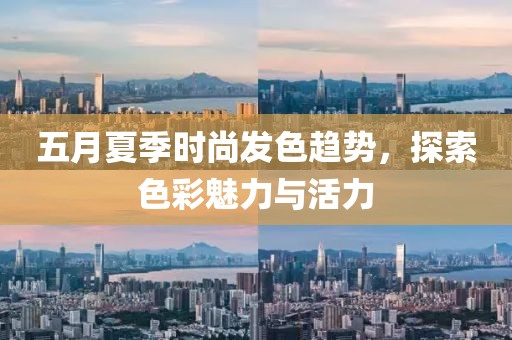 五月夏季時尚發(fā)色趨勢,探索色彩魅力與活力