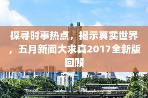 探尋時(shí)事熱點(diǎn)，揭示真實(shí)世界，五月新聞大求真2017全新版回顧
