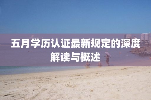 五月學歷認證最新規定的深度解讀與概述