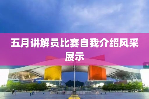 五月講解員比賽自我介紹風采展示