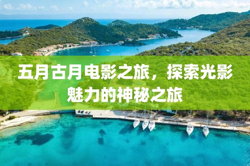 五月古月電影之旅,探索光影魅力的神秘之旅