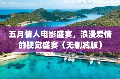 五月情人電影盛宴,浪漫愛情的視覺盛宴(無刪減版)