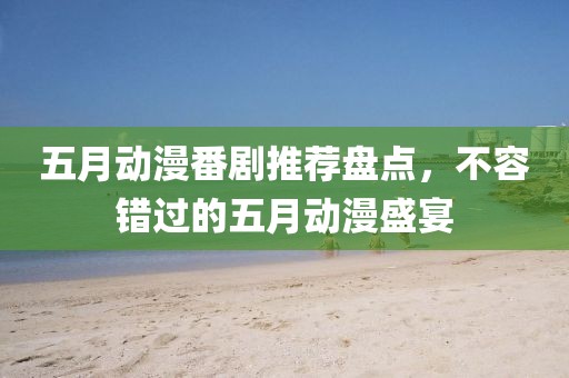 五月動漫番劇推薦盤點，不容錯過的五月動漫盛宴
