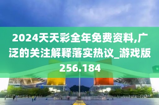2024天天彩全年免費資料,廣泛的關(guān)注解釋落實熱議_游戲版256.184