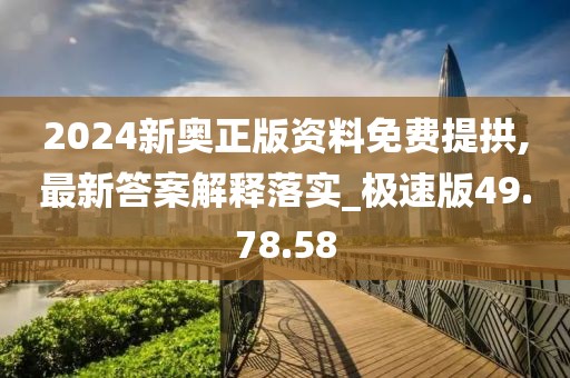 2024新奧正版資料免費提拱,最新答案解釋落實_極速版49.78.58