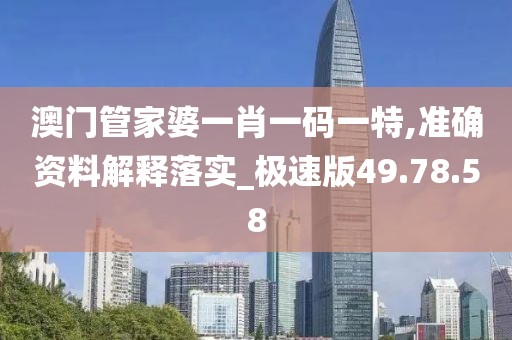 澳門管家婆一肖一碼一特,準確資料解釋落實_極速版49.78.58