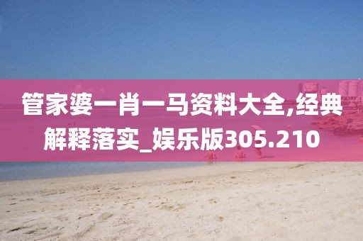 管家婆一肖一馬資料大全,經(jīng)典解釋落實(shí)_娛樂版305.210