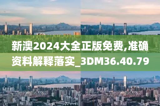 新澳2024大全正版免費,準確資料解釋落實_3DM36.40.79