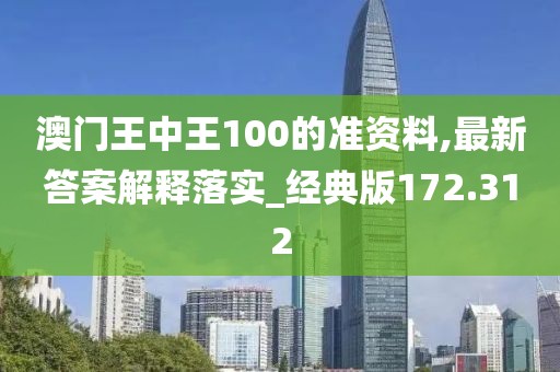 澳門王中王100的準資料,最新答案解釋落實_經典版172.312