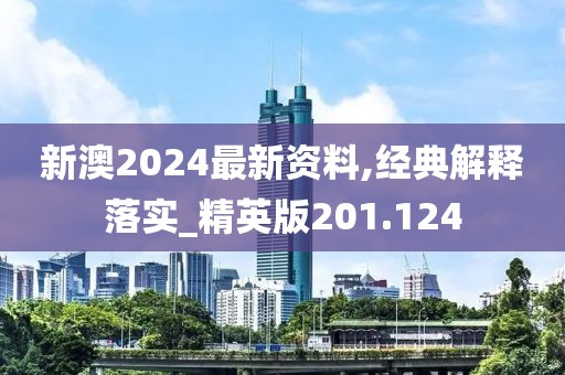 新澳2024最新資料,經典解釋落實_精英版201.124