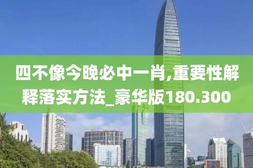 四不像今晚必中一肖,重要性解釋落實(shí)方法_豪華版180.300