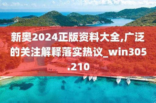 新奧2024正版資料大全,廣泛的關注解釋落實熱議_win305.210