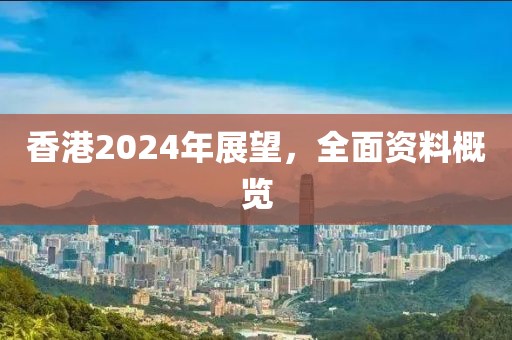 香港2024年展望，全面資料概覽