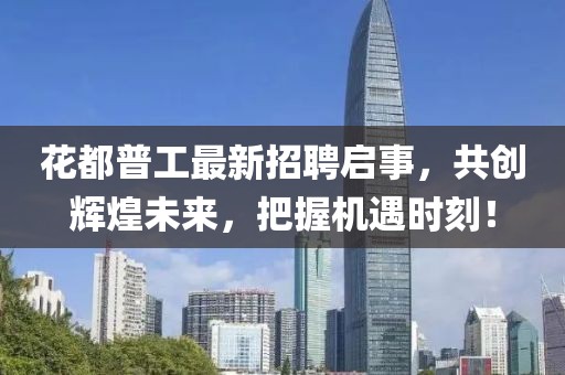 花都普工最新招聘啟事，共創輝煌未來，把握機遇時刻！