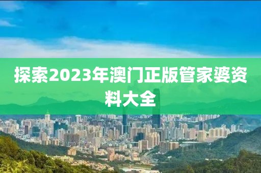 探索2023年澳門正版管家婆資料大全