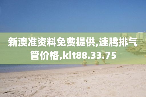 新澳準資料免費提供,速騰排氣管價格,kit88.33.75