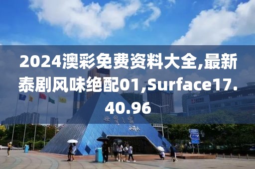 2024澳彩免費資料大全,最新泰劇風味絕配01,Surface17.40.96