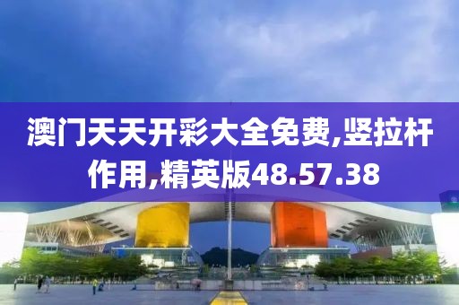 澳門天天開彩大全免費,豎拉桿 作用,精英版48.57.38