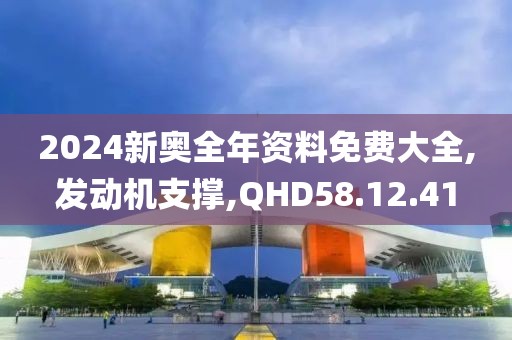 2024新奧全年資料免費(fèi)大全,發(fā)動(dòng)機(jī)支撐,QHD58.12.41