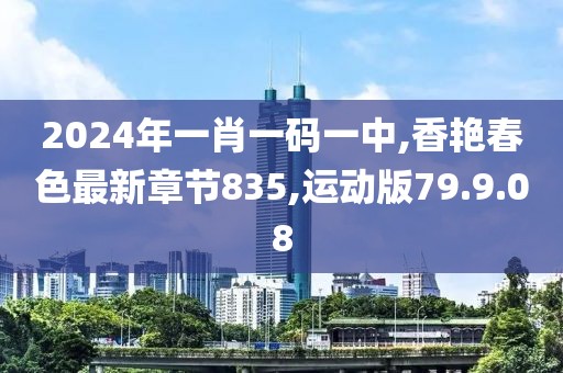 2024年一肖一碼一中,香艷春色最新章節(jié)835,運動版79.9.08