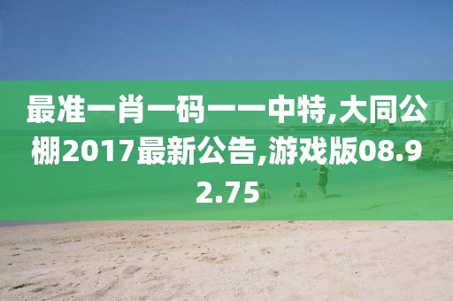 最準一肖一碼一一中特,大同公棚2017最新公告,游戲版08.92.75