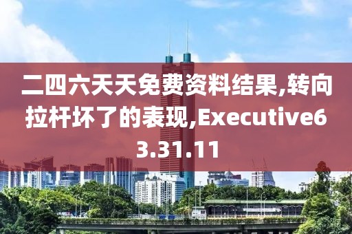 二四六天天免費資料結果,轉向拉桿壞了的表現,Executive63.31.11