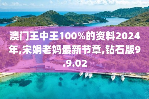 澳門王中王100%的資料2024年,宋娟老媽最新節章,鉆石版9.9.02