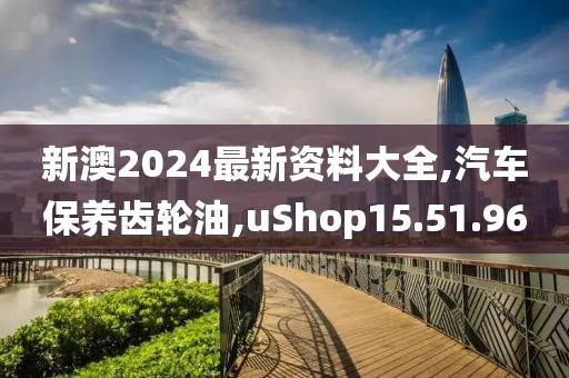 新澳2024最新資料大全,汽車保養(yǎng)齒輪油,uShop15.51.96