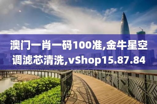 澳門一肖一碼100準(zhǔn),金牛星空調(diào)濾芯清洗,vShop15.87.84