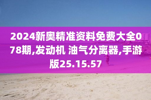 2024新奧精準資料免費大全078期,發動機 油氣分離器,手游版25.15.57