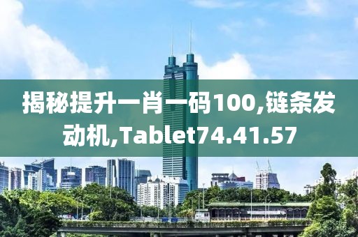 揭秘提升一肖一碼100,鏈條發(fā)動(dòng)機(jī),Tablet74.41.57