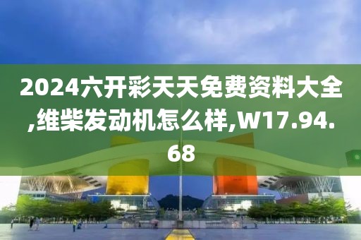 2024六開彩天天免費資料大全,維柴發(fā)動機(jī)怎么樣,W17.94.68