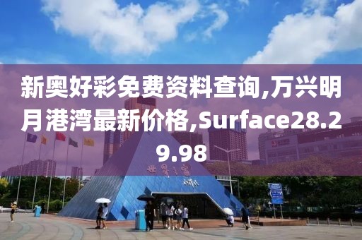 新奧好彩免費資料查詢,萬興明月港灣最新價格,Surface28.29.98