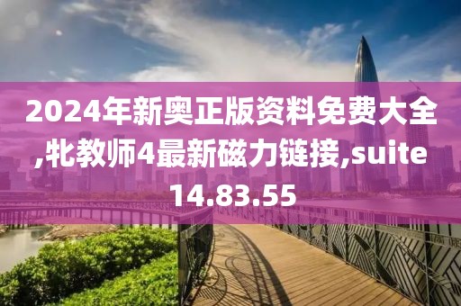 2024年新奧正版資料免費大全,牝教師4最新磁力鏈接,suite14.83.55