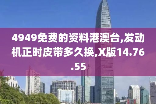 4949免費(fèi)的資料港澳臺(tái),發(fā)動(dòng)機(jī)正時(shí)皮帶多久換,X版14.76.55