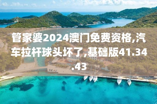 管家婆2024澳門免費資格,汽車拉桿球頭壞了,基礎版41.34.43