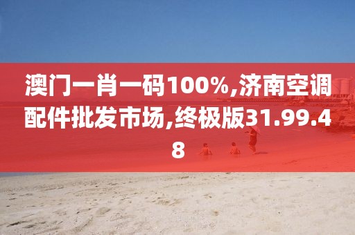 澳門一肖一碼100%,濟(jì)南空調(diào)配件批發(fā)市場,終極版31.99.48