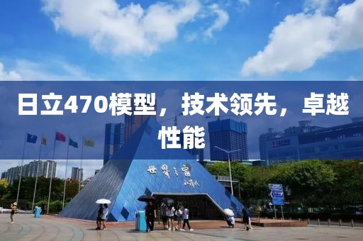 日立470模型，技術領先，卓越性能
